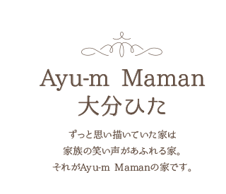 Ayu-m Maman 大分ひた ずっと思い描いていた家は家族の笑い声があふれる家。それがAyu-m Mamanの家です。